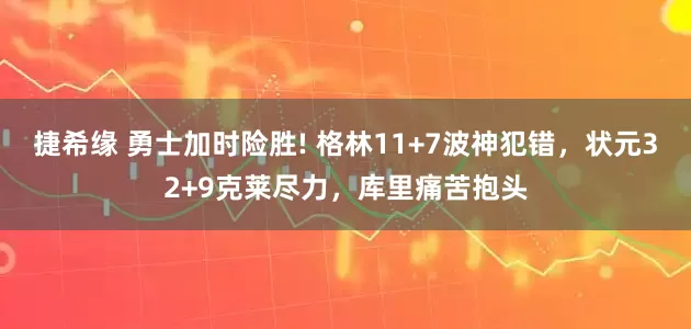 捷希缘 勇士加时险胜! 格林11+7波神犯错，状元32+9克莱尽力，库里痛苦抱头